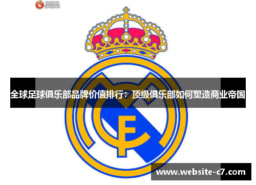 全球足球俱乐部品牌价值排行：顶级俱乐部如何塑造商业帝国