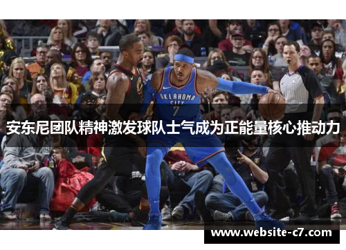 安东尼团队精神激发球队士气成为正能量核心推动力