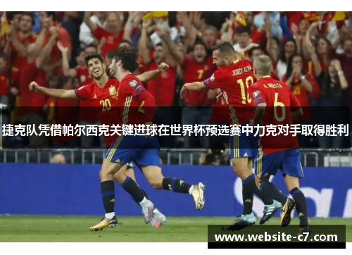 捷克队凭借帕尔西克关键进球在世界杯预选赛中力克对手取得胜利 捷克队凭借帕尔西克关键进球在世界杯预选赛中力克对手取得胜利