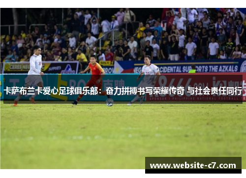 卡萨布兰卡爱心足球俱乐部:奋力拼搏书写荣耀传奇 与社会责任同行 卡萨布兰卡爱心足球俱乐部:奋力拼搏书写荣耀传奇 与社会责任同行