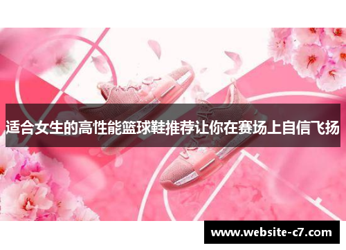 适合女生的高性能篮球鞋推荐让你在赛场上自信飞扬 适合女生的高性能篮球鞋推荐让你在赛场上自信飞扬