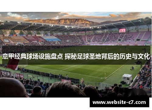 意甲经典球场设施盘点 探秘足球圣地背后的历史与文化 意甲经典球场设施盘点 探秘足球圣地背后的历史与文化