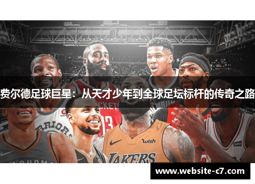 费尔德足球巨星：从天才少年到全球足坛标杆的传奇之路