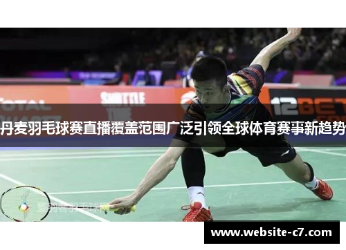 丹麦羽毛球赛直播覆盖范围广泛引领全球体育赛事新趋势