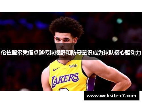 伦佐鲍尔凭借卓越传球视野和防守意识成为球队核心驱动力 伦佐鲍尔凭借卓越传球视野和防守意识成为球队核心驱动力