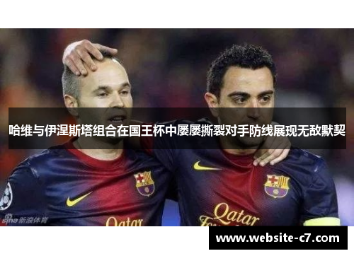 哈维与伊涅斯塔组合在国王杯中屡屡撕裂对手防线展现无敌默契 哈维与伊涅斯塔组合在国王杯中屡屡撕裂对手防线展现无敌默契