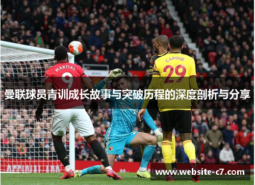 曼联球员青训成长故事与突破历程的深度剖析与分享 曼联球员青训成长故事与突破历程的深度剖析与分享