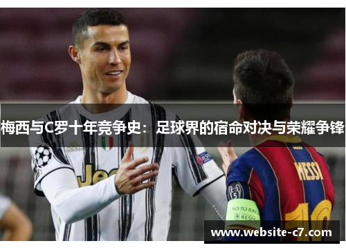 梅西与C罗十年竞争史:足球界的宿命对决与荣耀争锋 梅西与C罗十年竞争史:足球界的宿命对决与荣耀争锋