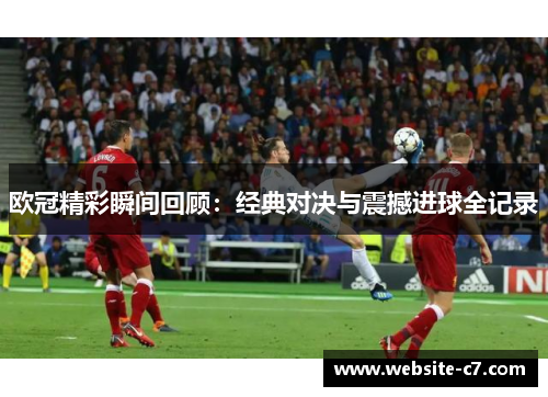 欧冠精彩瞬间回顾:经典对决与震撼进球全记录 欧冠精彩瞬间回顾:经典对决与震撼进球全记录