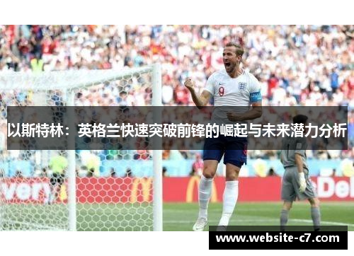 以斯特林:英格兰快速突破前锋的崛起与未来潜力分析 以斯特林:英格兰快速突破前锋的崛起与未来潜力分析