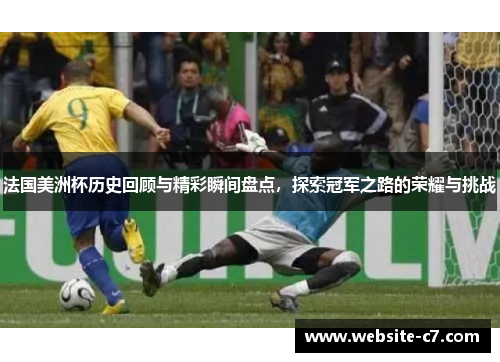 法国美洲杯历史回顾与精彩瞬间盘点,探索冠军之路的荣耀与挑战 法国美洲杯历史回顾与精彩瞬间盘点,探索冠军之路的荣耀与挑战