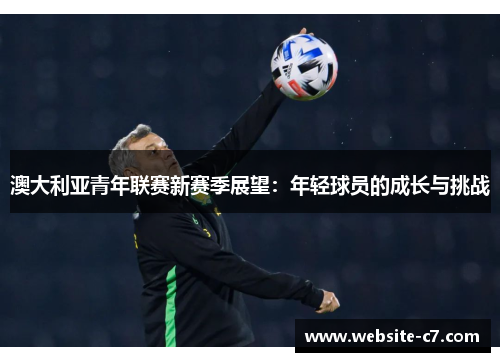 澳大利亚青年联赛新赛季展望:年轻球员的成长与挑战 澳大利亚青年联赛新赛季展望:年轻球员的成长与挑战