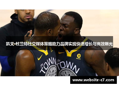 凯文·杜兰特社交媒体策略助力品牌实现快速增长与高效曝光 凯文·杜兰特社交媒体策略助力品牌实现快速增长与高效曝光