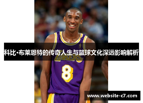 科比·布莱恩特的传奇人生与篮球文化深远影响解析 科比·布莱恩特的传奇人生与篮球文化深远影响解析