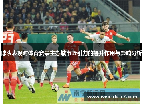 球队表现对体育赛事主办城市吸引力的提升作用与影响分析 球队表现对体育赛事主办城市吸引力的提升作用与影响分析