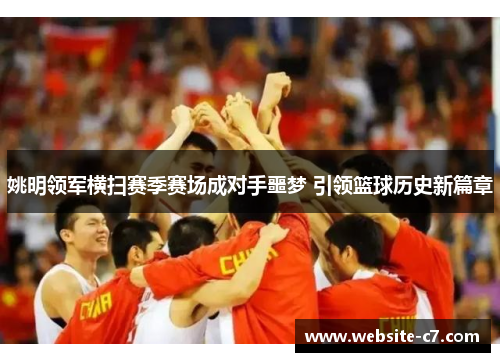 姚明领军横扫赛季赛场成对手噩梦 引领篮球历史新篇章 姚明领军横扫赛季赛场成对手噩梦 引领篮球历史新篇章