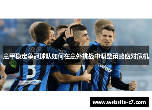 意甲稳定争冠球队如何在意外挑战中调整策略应对危机 意甲稳定争冠球队如何在意外挑战中调整策略应对危机
