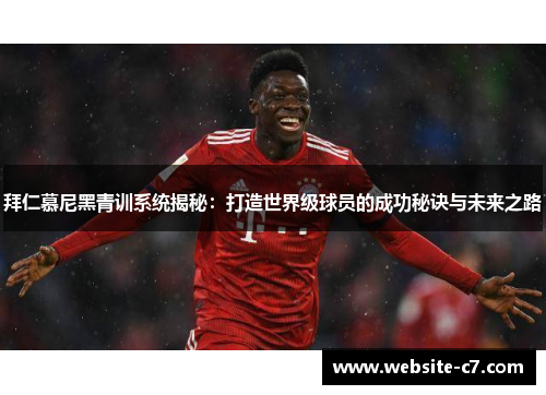 拜仁慕尼黑青训系统揭秘:打造世界级球员的成功秘诀与未来之路 拜仁慕尼黑青训系统揭秘:打造世界级球员的成功秘诀与未来之路