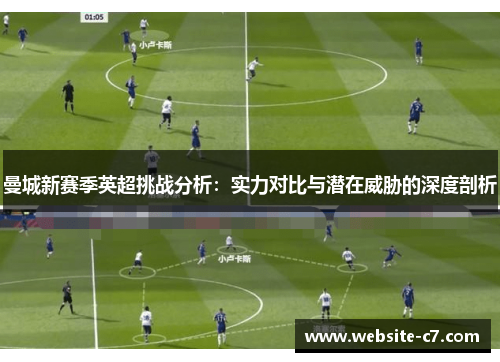 曼城新赛季英超挑战分析:实力对比与潜在威胁的深度剖析 曼城新赛季英超挑战分析:实力对比与潜在威胁的深度剖析