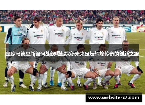 皇家马德里新银河战舰崛起探秘未来足坛辉煌传奇的创新之路 皇家马德里新银河战舰崛起探秘未来足坛辉煌传奇的创新之路