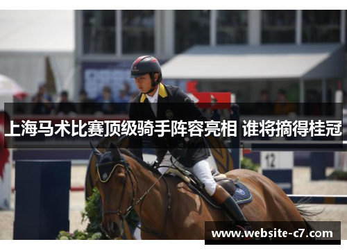 上海马术比赛顶级骑手阵容亮相 谁将摘得桂冠 上海马术比赛顶级骑手阵容亮相 谁将摘得桂冠