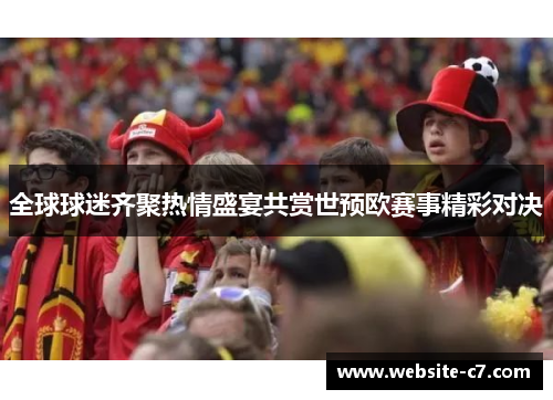 全球球迷齐聚热情盛宴共赏世预欧赛事精彩对决