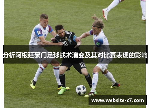 分析阿根廷豪门足球战术演变及其对比赛表现的影响