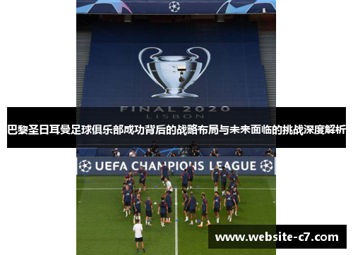 巴黎圣日耳曼足球俱乐部成功背后的战略布局与未来面临的挑战深度解析 巴黎圣日耳曼足球俱乐部成功背后的战略布局与未来面临的挑战深度解析