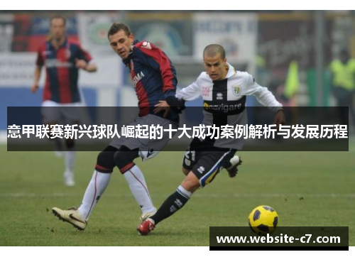 意甲联赛新兴球队崛起的十大成功案例解析与发展历程