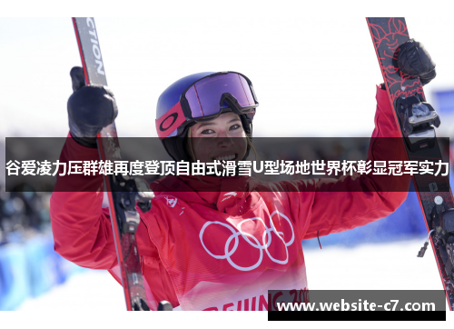谷爱凌力压群雄再度登顶自由式滑雪U型场地世界杯彰显冠军实力 谷爱凌力压群雄再度登顶自由式滑雪U型场地世界杯彰显冠军实力