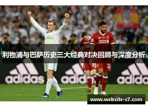 利物浦与巴萨历史三大经典对决回顾与深度分析 利物浦与巴萨历史三大经典对决回顾与深度分析
