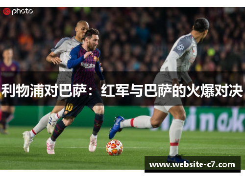 利物浦对巴萨:红军与巴萨的火爆对决 利物浦对巴萨:红军与巴萨的火爆对决