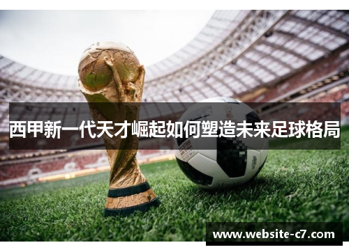 西甲新一代天才崛起如何塑造未来足球格局 西甲新一代天才崛起如何塑造未来足球格局