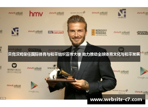 贝克汉姆荣任国际体育与和平组织宣传大使 助力推动全球体育文化与和平发展 贝克汉姆荣任国际体育与和平组织宣传大使 助力推动全球体育文化与和平发展