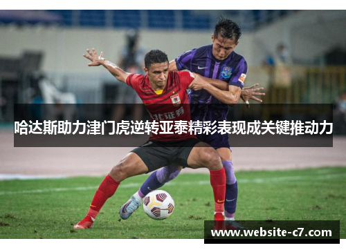 哈达斯助力津门虎逆转亚泰精彩表现成关键推动力