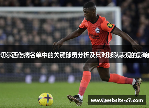 切尔西伤病名单中的关键球员分析及其对球队表现的影响 切尔西伤病名单中的关键球员分析及其对球队表现的影响