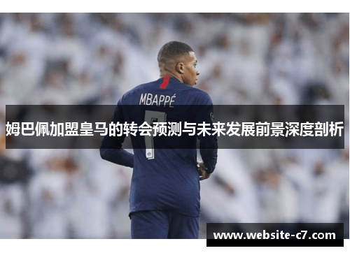 姆巴佩加盟皇马的转会预测与未来发展前景深度剖析 姆巴佩加盟皇马的转会预测与未来发展前景深度剖析