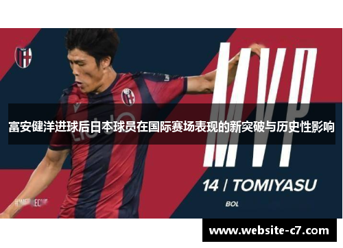 富安健洋进球后日本球员在国际赛场表现的新突破与历史性影响 富安健洋进球后日本球员在国际赛场表现的新突破与历史性影响