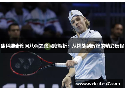 焦科维奇澳网八强之路深度解析：从挑战到辉煌的精彩历程
