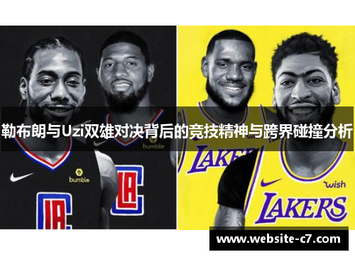 勒布朗与Uzi双雄对决背后的竞技精神与跨界碰撞分析 勒布朗与Uzi双雄对决背后的竞技精神与跨界碰撞分析