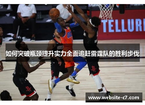 如何突破瓶颈提升实力全面追赶雷霆队的胜利步伐 如何突破瓶颈提升实力全面追赶雷霆队的胜利步伐