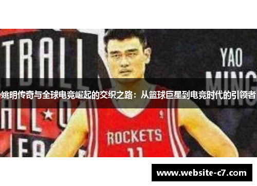 姚明传奇与全球电竞崛起的交织之路:从篮球巨星到电竞时代的引领者 姚明传奇与全球电竞崛起的交织之路:从篮球巨星到电竞时代的引领者