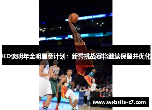 KD谈明年全明星赛计划:新秀挑战赛将继续保留并优化 KD谈明年全明星赛计划:新秀挑战赛将继续保留并优化