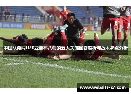 中国队勇闯U20亚洲杯八强的五大关键因素解析与战术亮点分析 中国队勇闯U20亚洲杯八强的五大关键因素解析与战术亮点分析