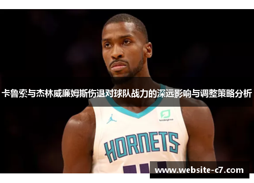 卡鲁索与杰林威廉姆斯伤退对球队战力的深远影响与调整策略分析 卡鲁索与杰林威廉姆斯伤退对球队战力的深远影响与调整策略分析
