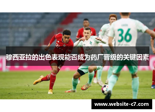 穆西亚拉的出色表现能否成为药厂晋级的关键因素 穆西亚拉的出色表现能否成为药厂晋级的关键因素