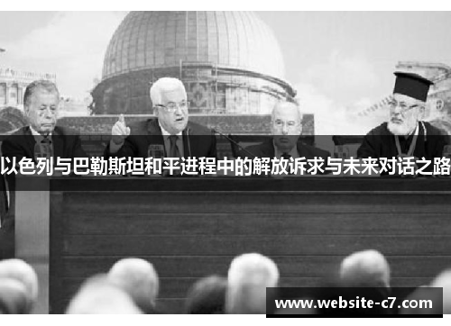 以色列与巴勒斯坦和平进程中的解放诉求与未来对话之路 以色列与巴勒斯坦和平进程中的解放诉求与未来对话之路