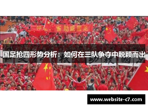 国足抢四形势分析:如何在三队争夺中脱颖而出 国足抢四形势分析:如何在三队争夺中脱颖而出