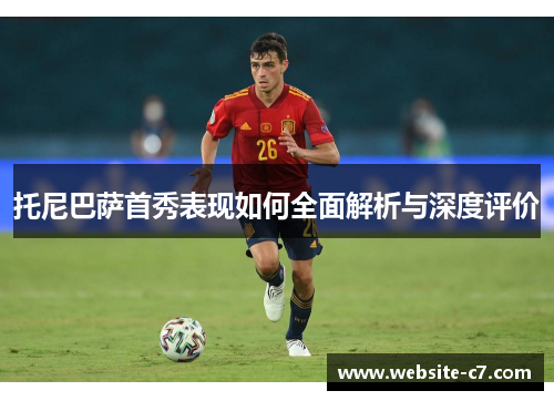 托尼巴萨首秀表现如何全面解析与深度评价 托尼巴萨首秀表现如何全面解析与深度评价