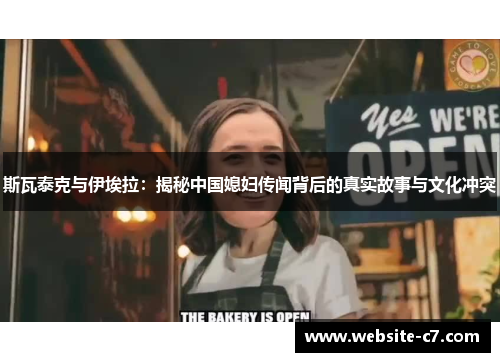 斯瓦泰克与伊埃拉:揭秘中国媳妇传闻背后的真实故事与文化冲突 斯瓦泰克与伊埃拉:揭秘中国媳妇传闻背后的真实故事与文化冲突
